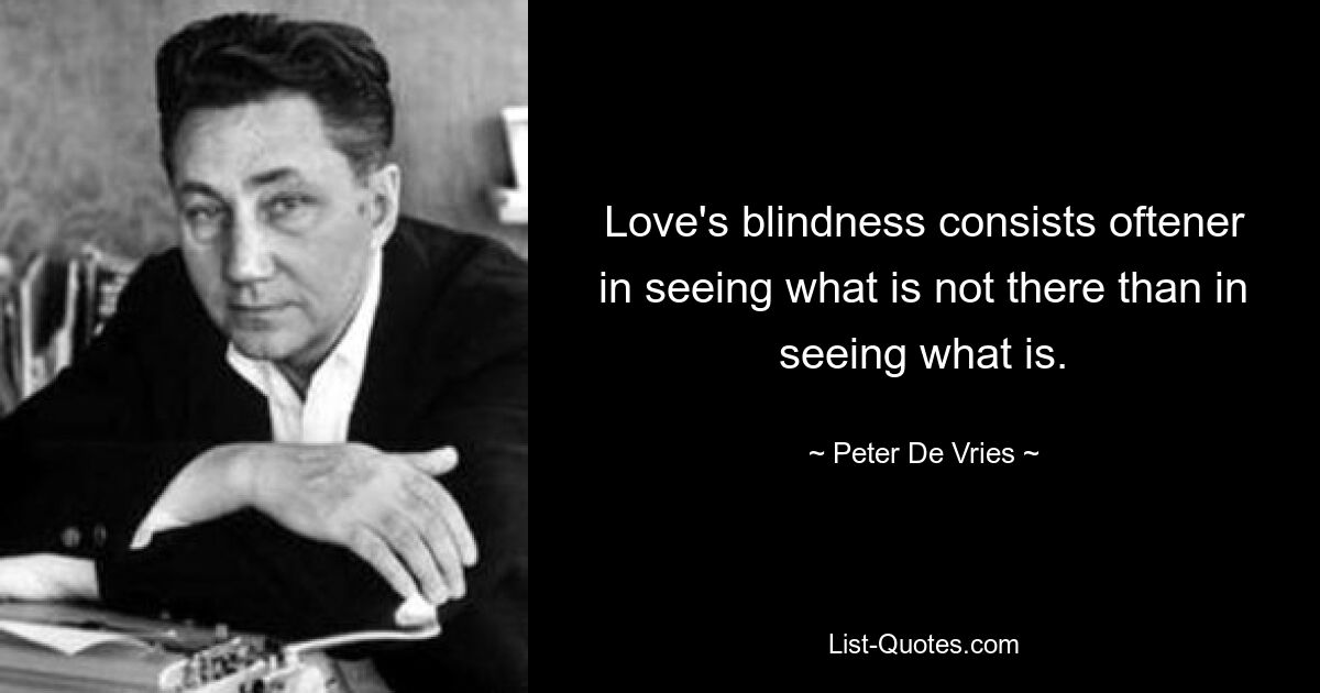 Love's blindness consists oftener in seeing what is not there than in seeing what is. — © Peter De Vries