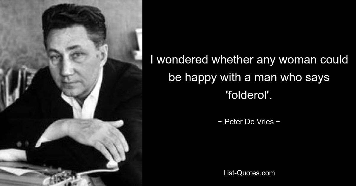 I wondered whether any woman could be happy with a man who says 'folderol'. — © Peter De Vries