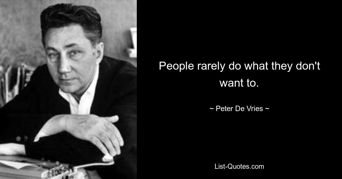 People rarely do what they don't want to. — © Peter De Vries