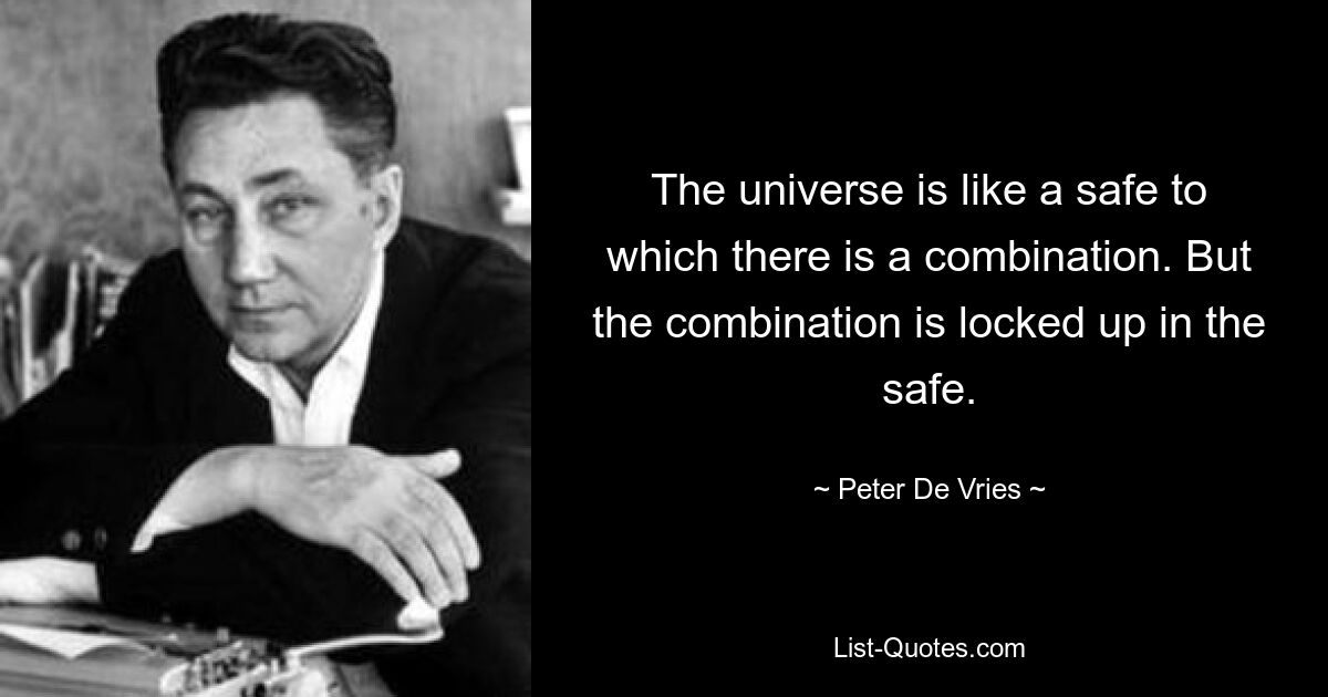 The universe is like a safe to which there is a combination. But the combination is locked up in the safe. — © Peter De Vries