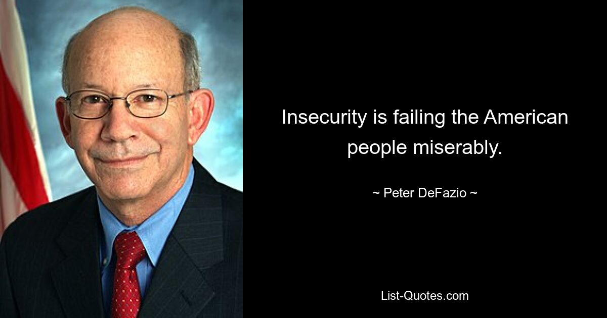 Insecurity is failing the American people miserably. — © Peter DeFazio