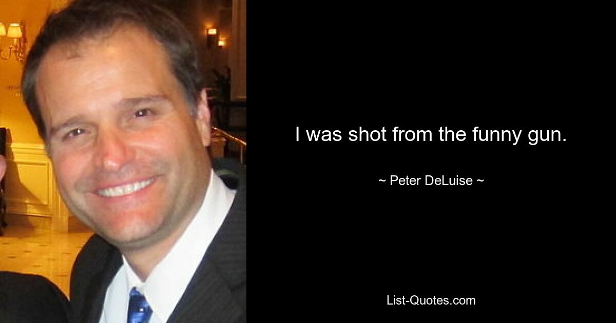 I was shot from the funny gun. — © Peter DeLuise