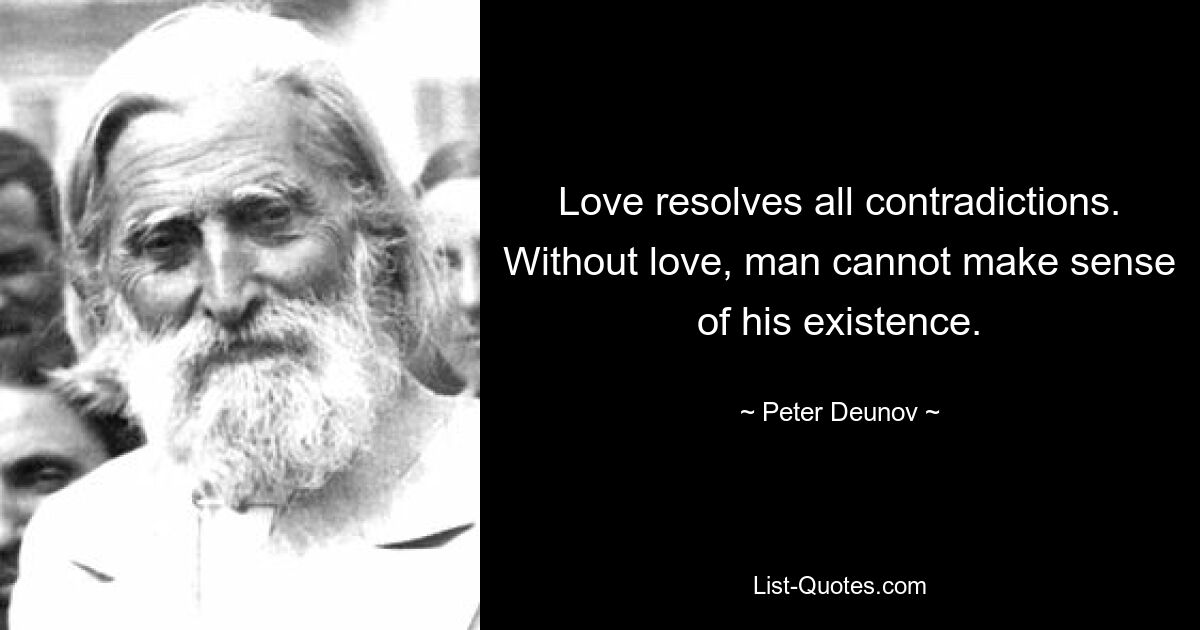 Love resolves all contradictions. Without love, man cannot make sense of his existence. — © Peter Deunov