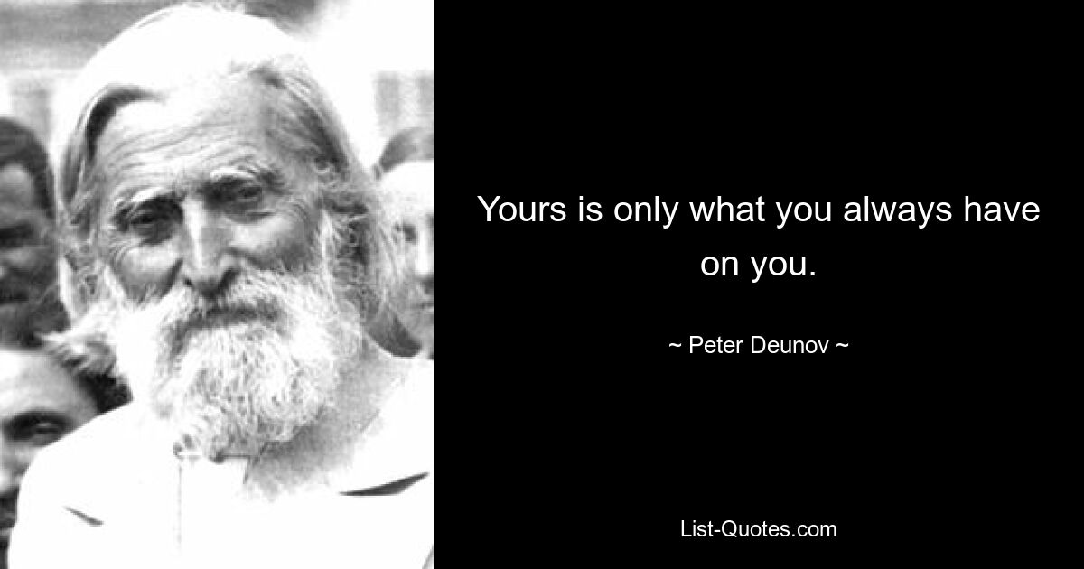 Yours is only what you always have on you. — © Peter Deunov