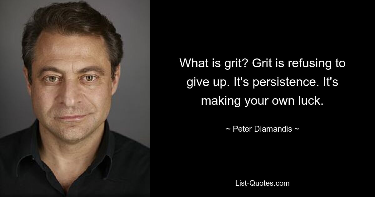 What is grit? Grit is refusing to give up. It's persistence. It's making your own luck. — © Peter Diamandis