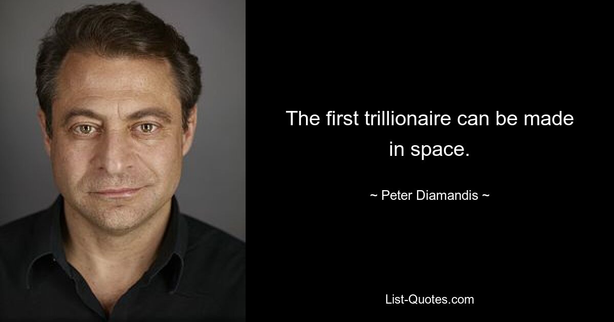 The first trillionaire can be made in space. — © Peter Diamandis