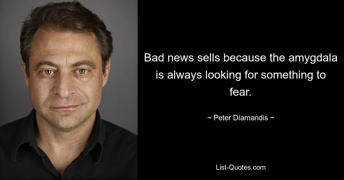 Bad news sells because the amygdala is always looking for something to fear. — © Peter Diamandis