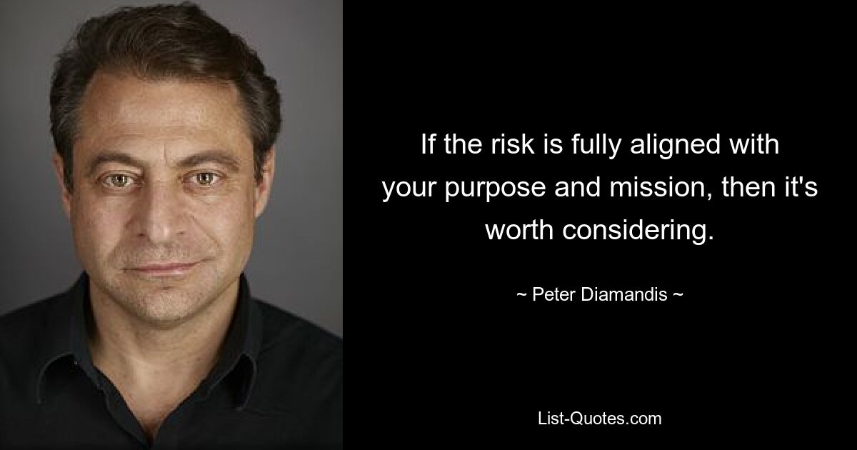 If the risk is fully aligned with your purpose and mission, then it's worth considering. — © Peter Diamandis