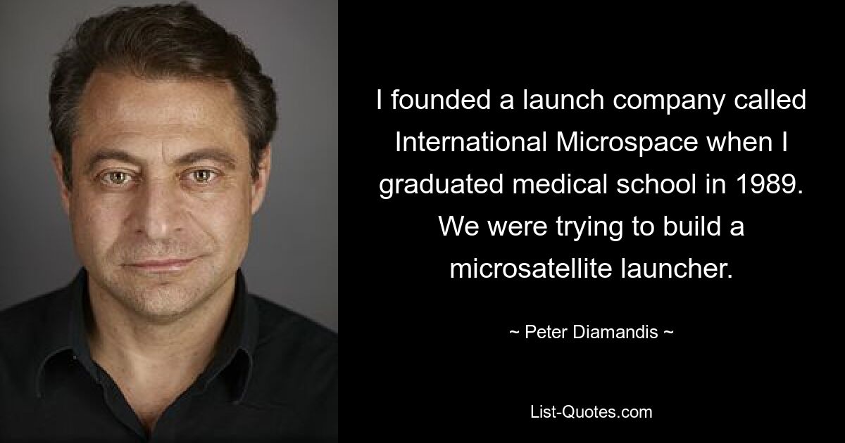 I founded a launch company called International Microspace when I graduated medical school in 1989. We were trying to build a microsatellite launcher. — © Peter Diamandis