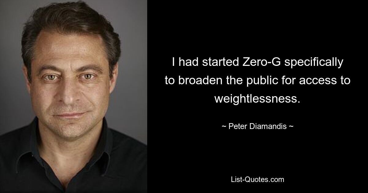 I had started Zero-G specifically to broaden the public for access to weightlessness. — © Peter Diamandis