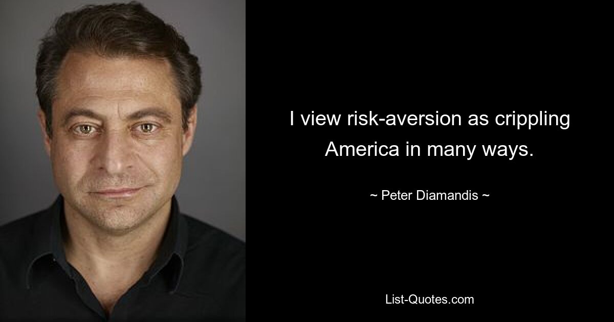 I view risk-aversion as crippling America in many ways. — © Peter Diamandis