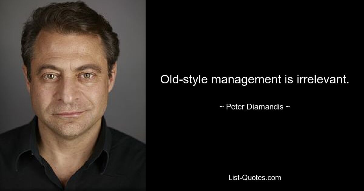 Old-style management is irrelevant. — © Peter Diamandis