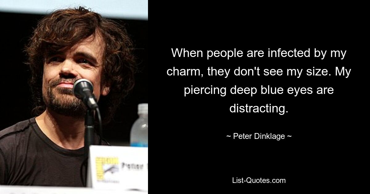 When people are infected by my charm, they don't see my size. My piercing deep blue eyes are distracting. — © Peter Dinklage