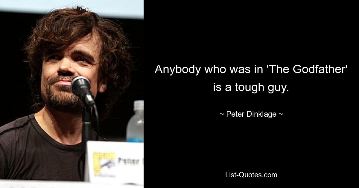 Anybody who was in 'The Godfather' is a tough guy. — © Peter Dinklage