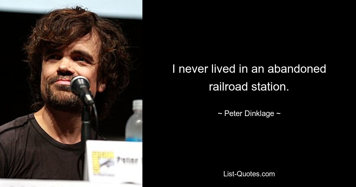 I never lived in an abandoned railroad station. — © Peter Dinklage