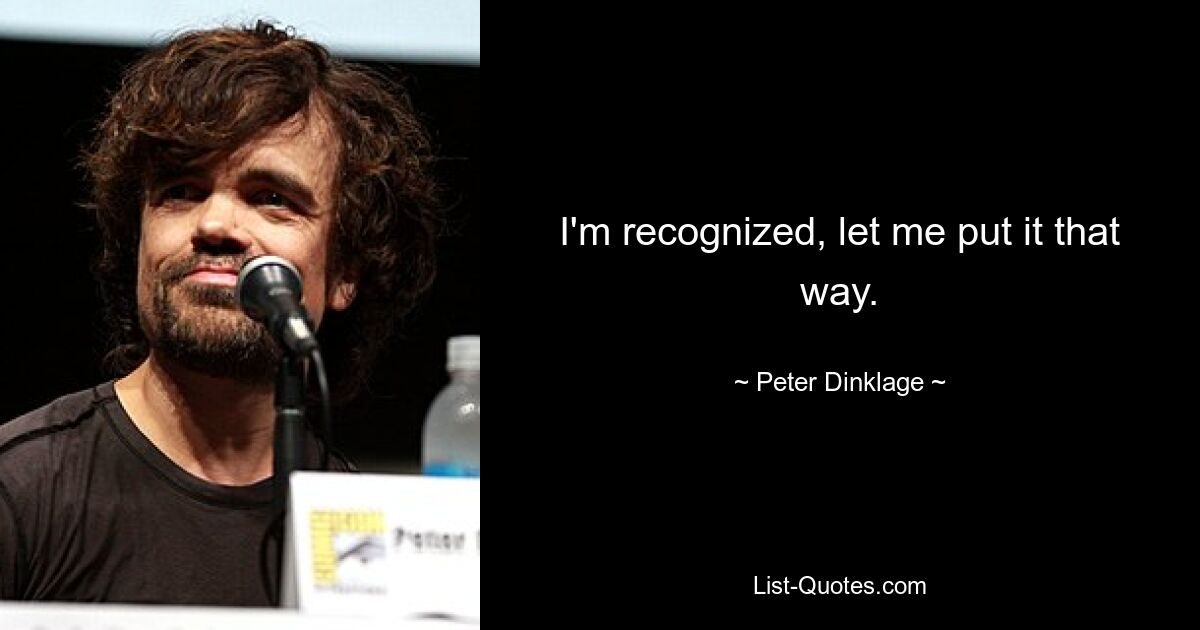 I'm recognized, let me put it that way. — © Peter Dinklage