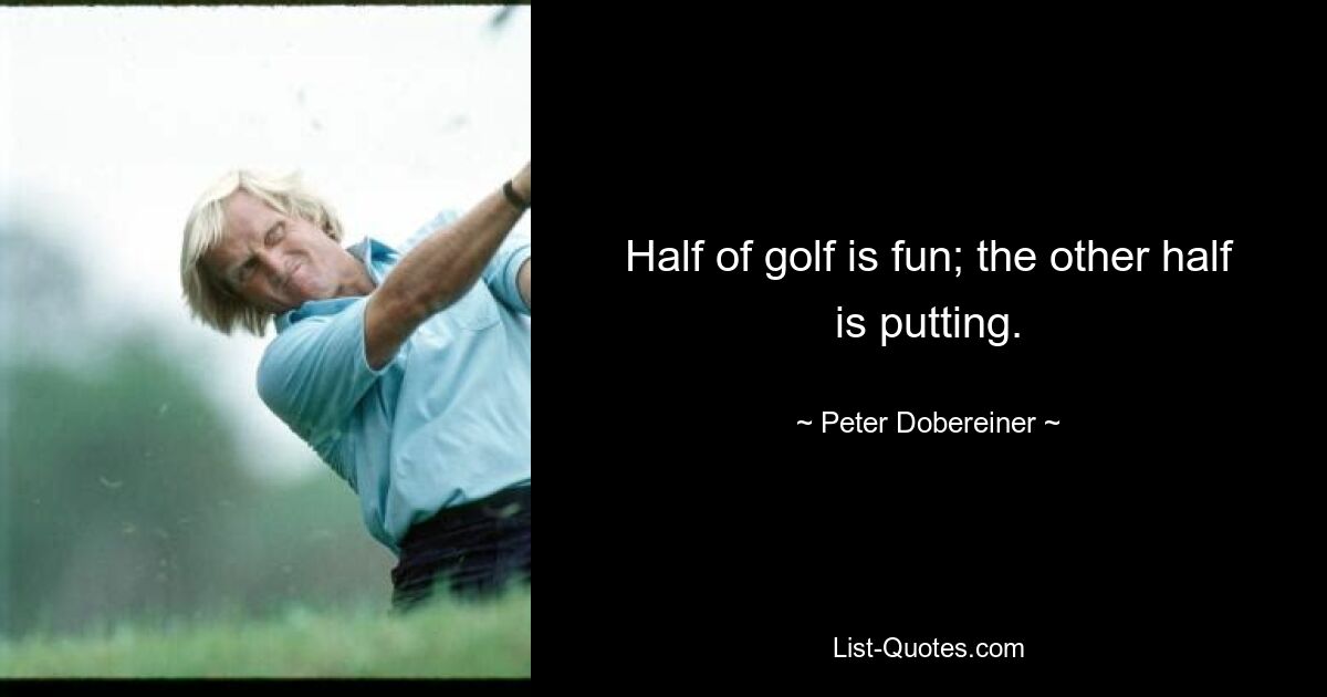 Half of golf is fun; the other half is putting. — © Peter Dobereiner