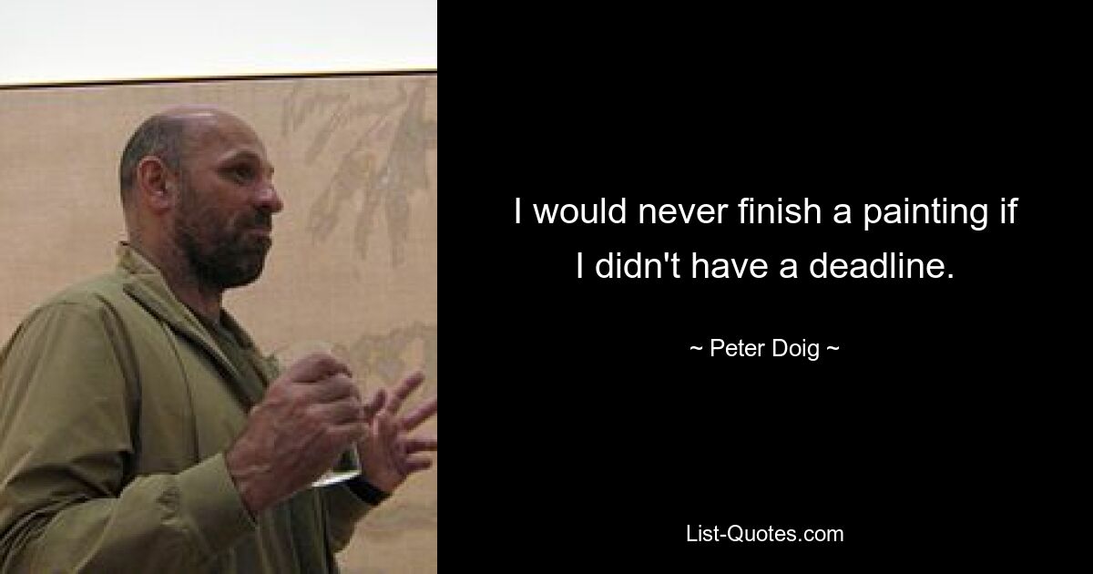 I would never finish a painting if I didn't have a deadline. — © Peter Doig