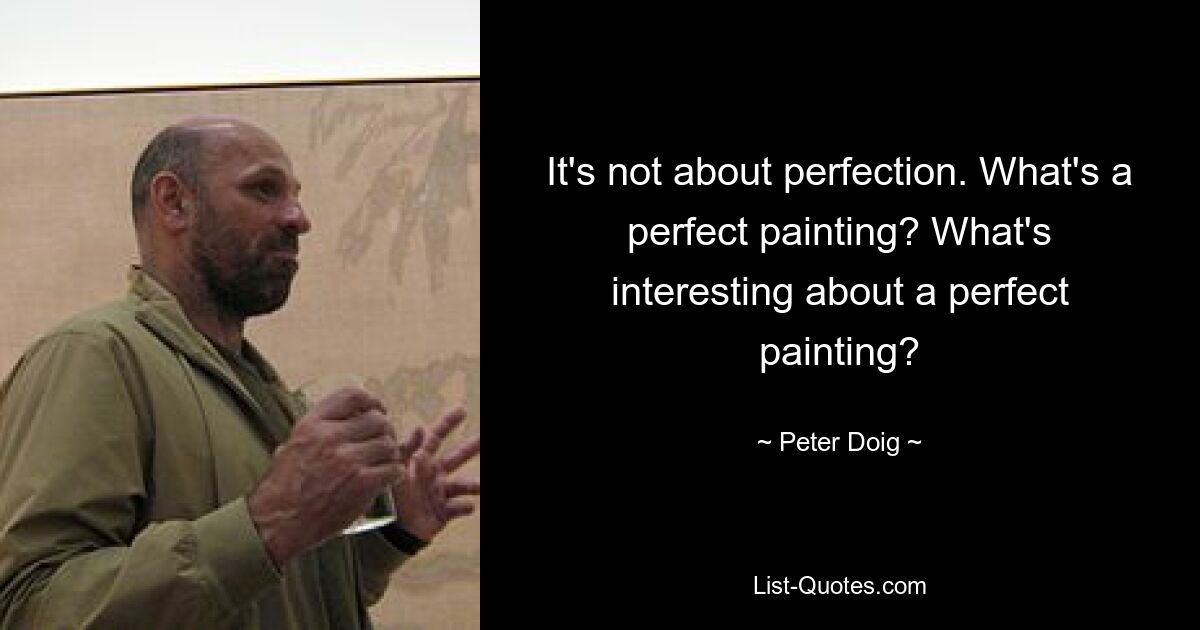 It's not about perfection. What's a perfect painting? What's interesting about a perfect painting? — © Peter Doig