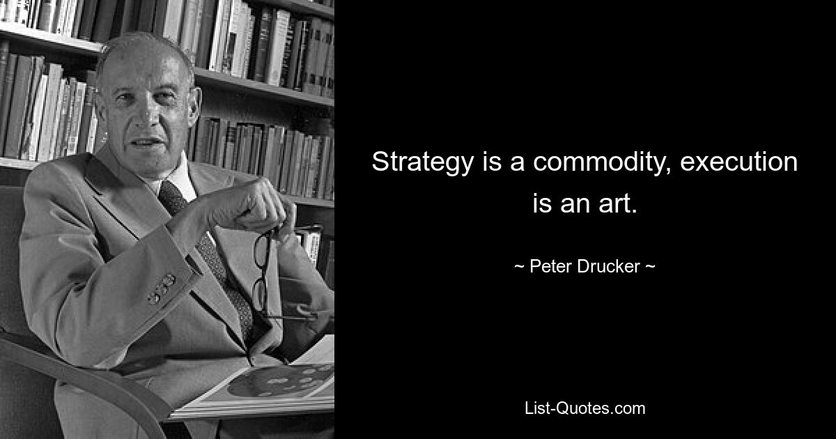 Strategy is a commodity, execution is an art. — © Peter Drucker