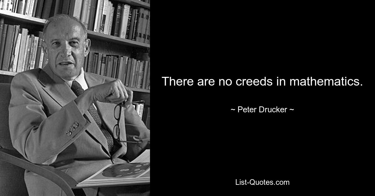 There are no creeds in mathematics. — © Peter Drucker