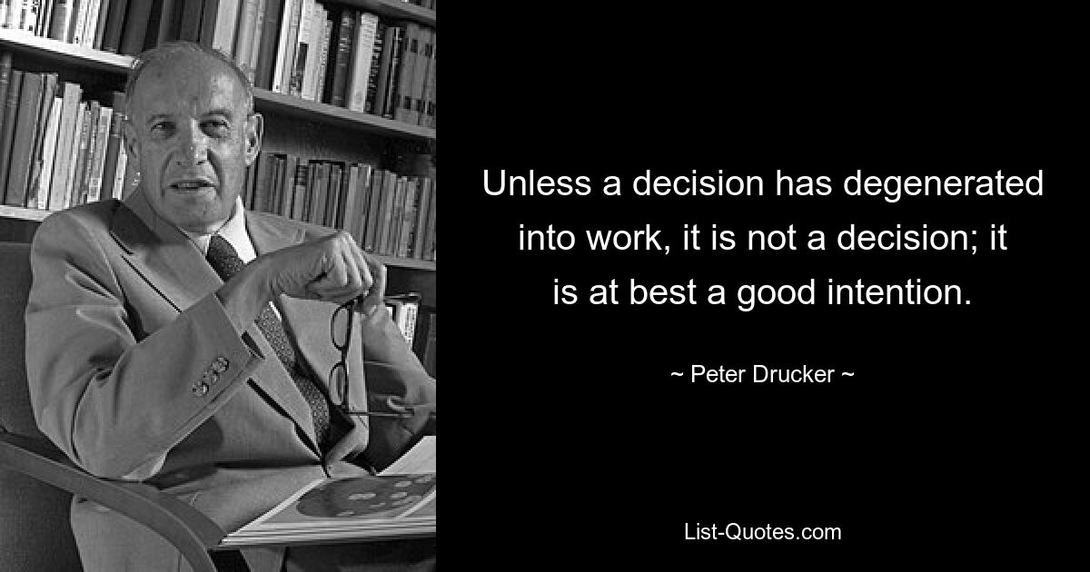 Если решение не выродилось в работу, это не решение; это в лучшем случае хорошее намерение. — © Питер Друкер 