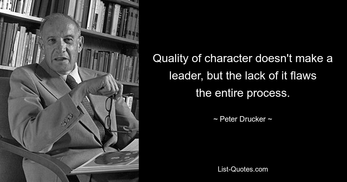 Качество характера не делает лидера, но его отсутствие портит весь процесс. — © Питер Друкер 