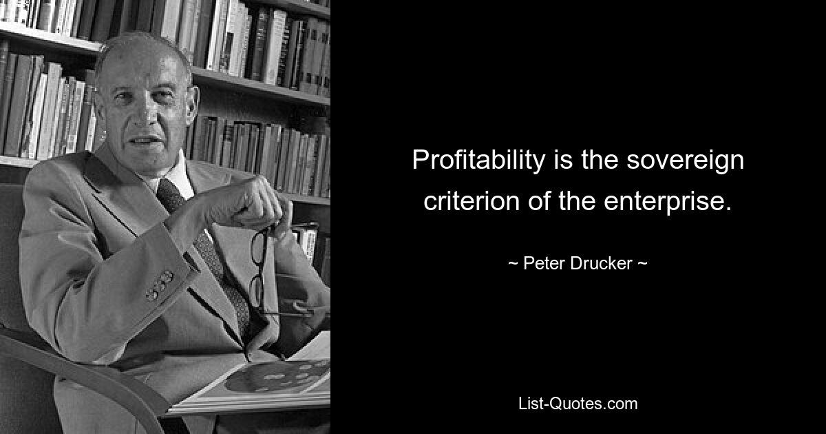 Profitability is the sovereign criterion of the enterprise. — © Peter Drucker