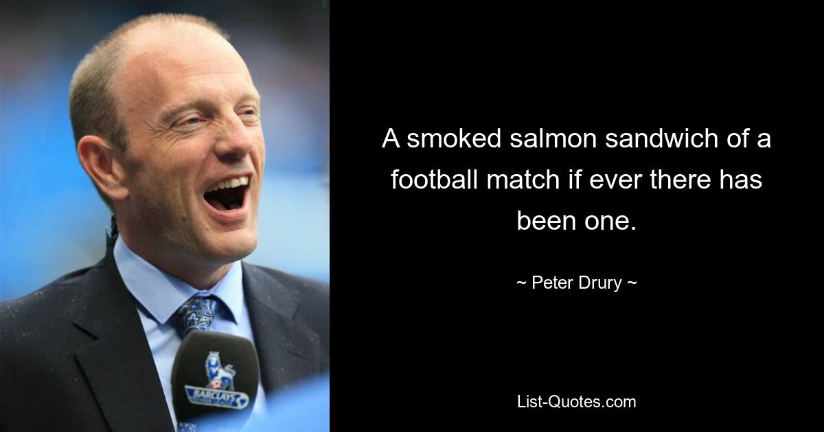 A smoked salmon sandwich of a football match if ever there has been one. — © Peter Drury