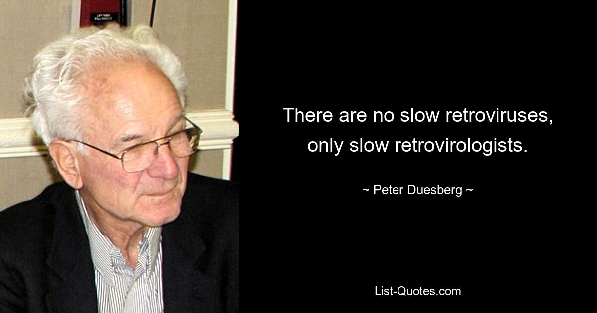 There are no slow retroviruses, only slow retrovirologists. — © Peter Duesberg