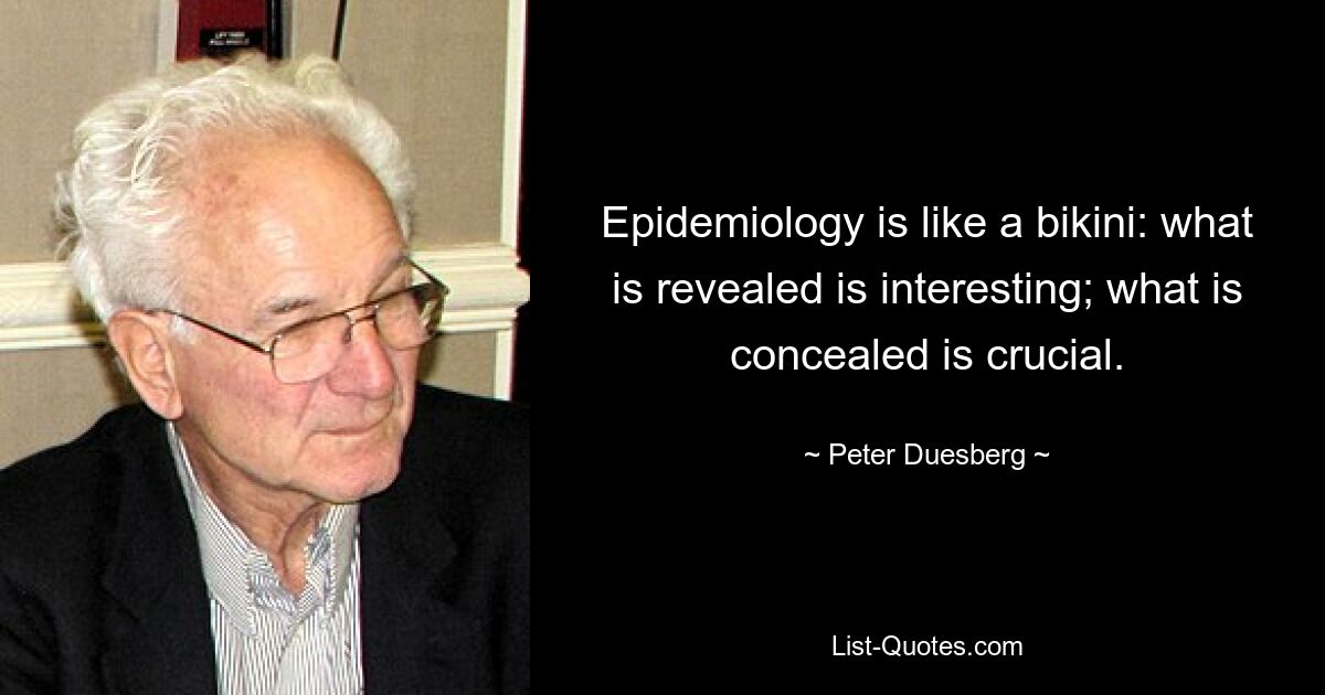 Epidemiology is like a bikini: what is revealed is interesting; what is concealed is crucial. — © Peter Duesberg