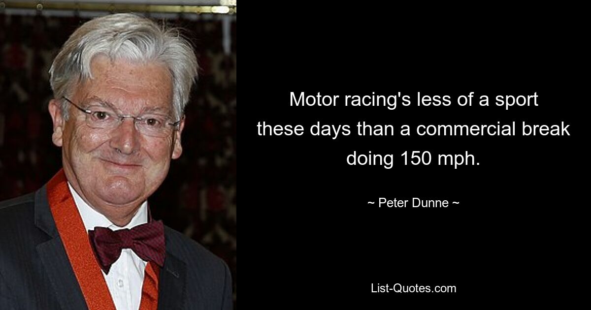 Motor racing's less of a sport these days than a commercial break doing 150 mph. — © Peter Dunne