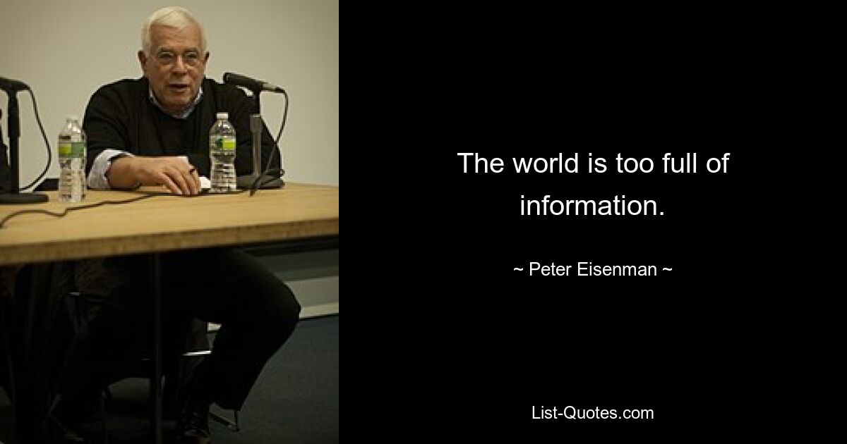 The world is too full of information. — © Peter Eisenman