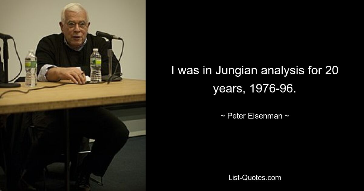 I was in Jungian analysis for 20 years, 1976-96. — © Peter Eisenman