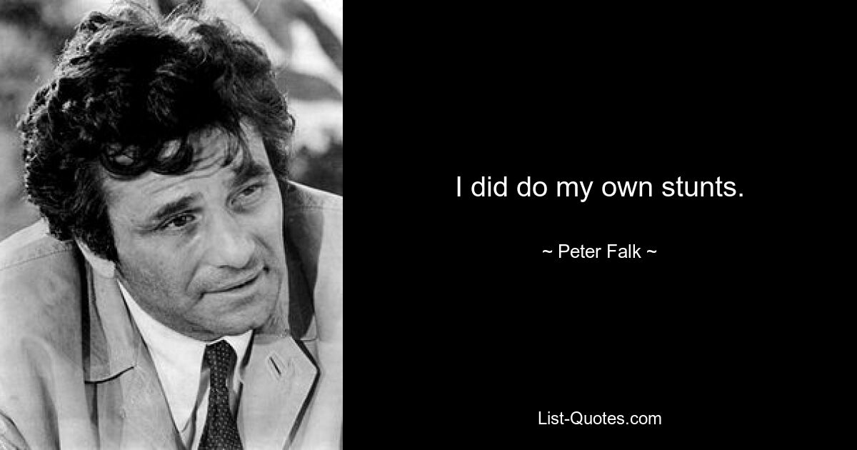 I did do my own stunts. — © Peter Falk