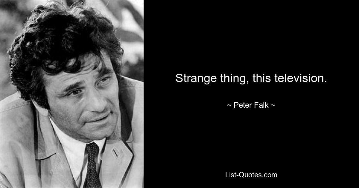 Strange thing, this television. — © Peter Falk