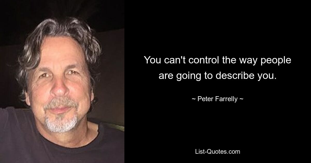 You can't control the way people are going to describe you. — © Peter Farrelly