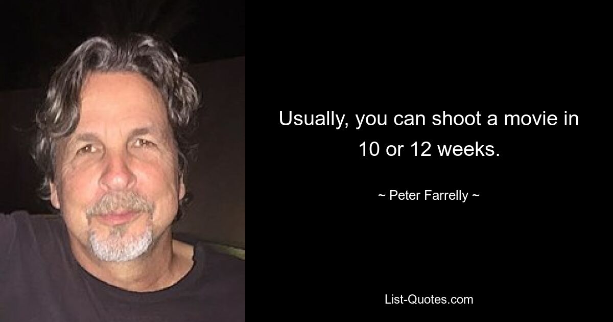 Usually, you can shoot a movie in 10 or 12 weeks. — © Peter Farrelly