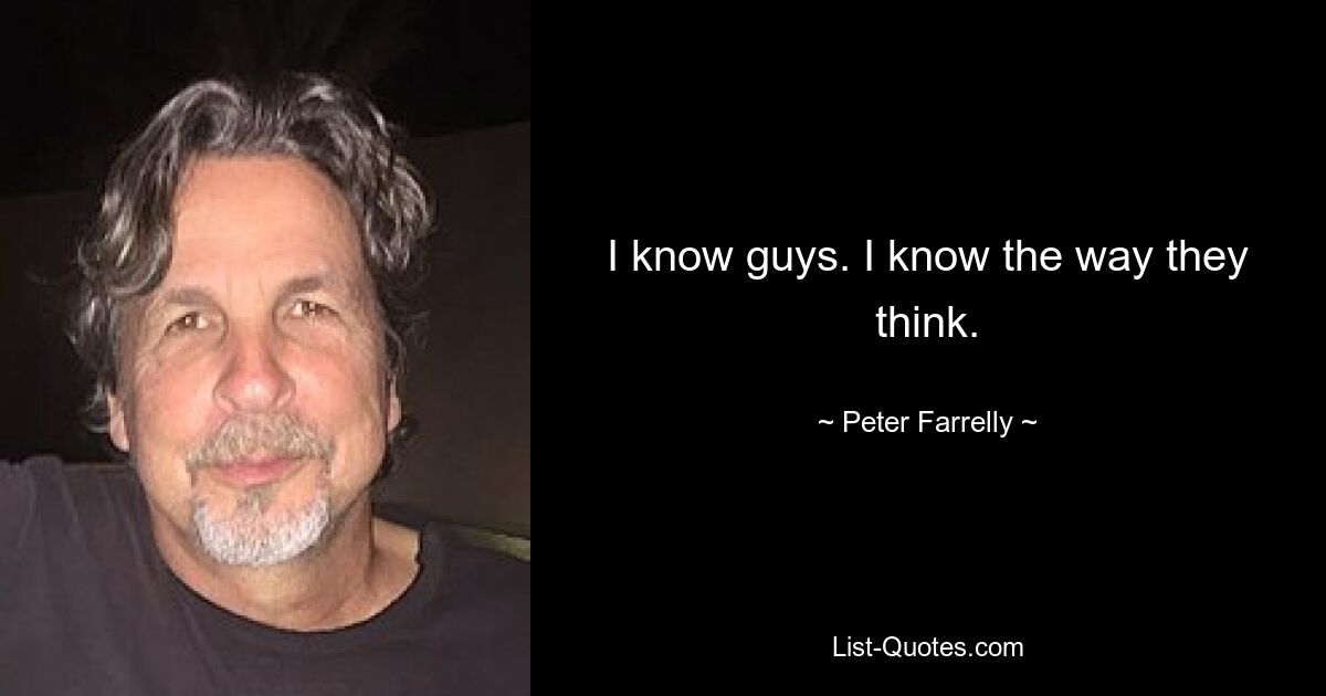 I know guys. I know the way they think. — © Peter Farrelly