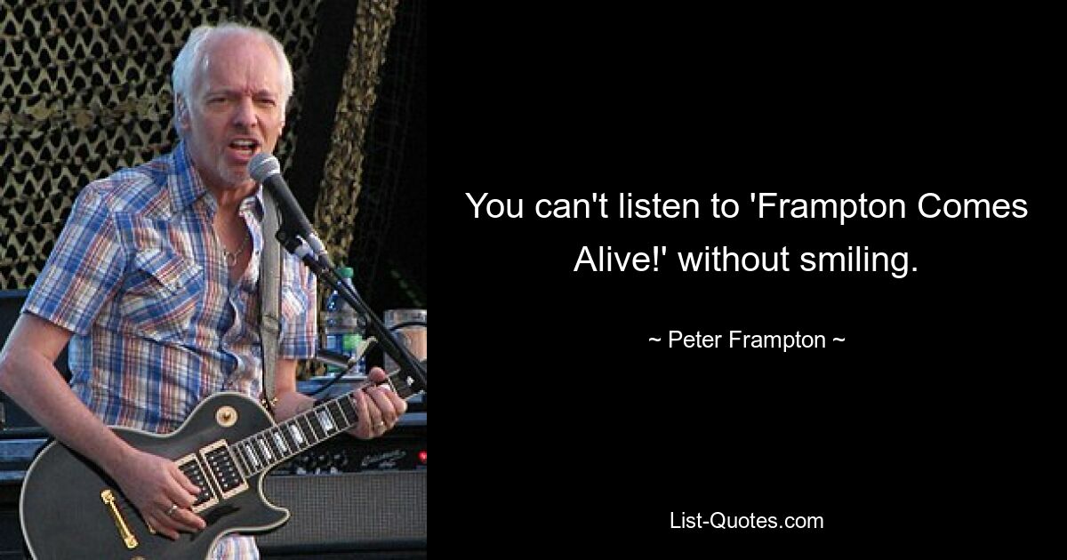 You can't listen to 'Frampton Comes Alive!' without smiling. — © Peter Frampton