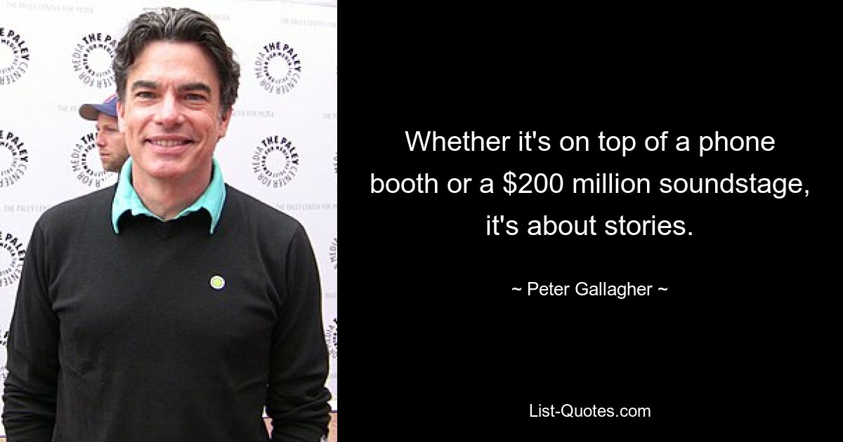 Whether it's on top of a phone booth or a $200 million soundstage, it's about stories. — © Peter Gallagher