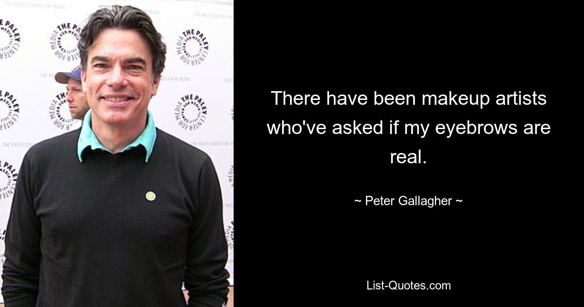 There have been makeup artists who've asked if my eyebrows are real. — © Peter Gallagher