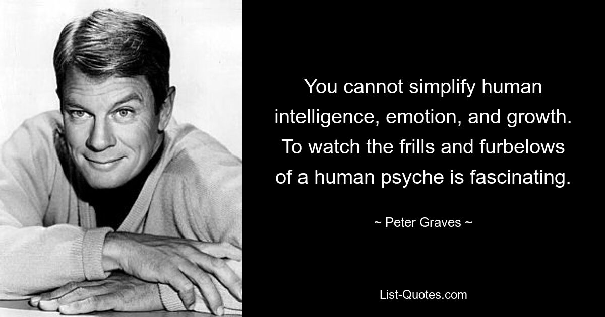 You cannot simplify human intelligence, emotion, and growth. To watch the frills and furbelows of a human psyche is fascinating. — © Peter Graves