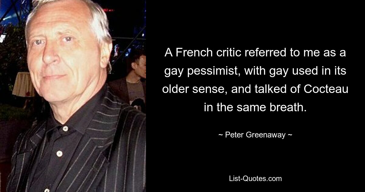 Французский критик назвал меня пессимистом-геем, употребляя термин «гей» в старом смысле этого слова, и в то же время говорил о Кокто. — © Питер Гринуэй