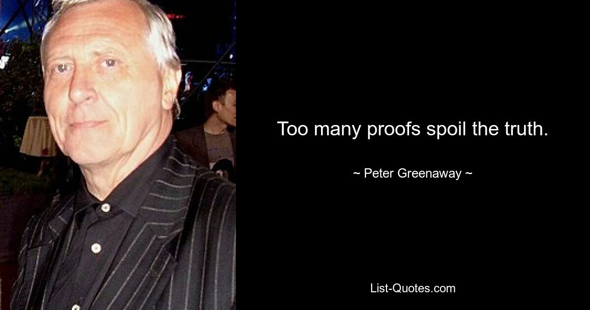 Too many proofs spoil the truth. — © Peter Greenaway