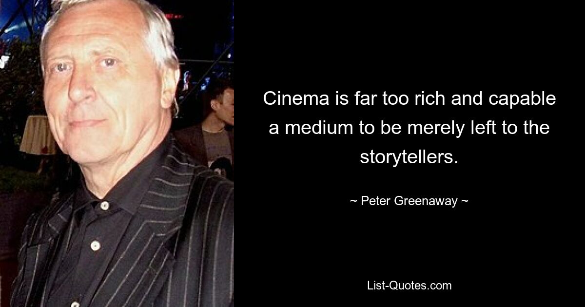 Cinema is far too rich and capable a medium to be merely left to the storytellers. — © Peter Greenaway