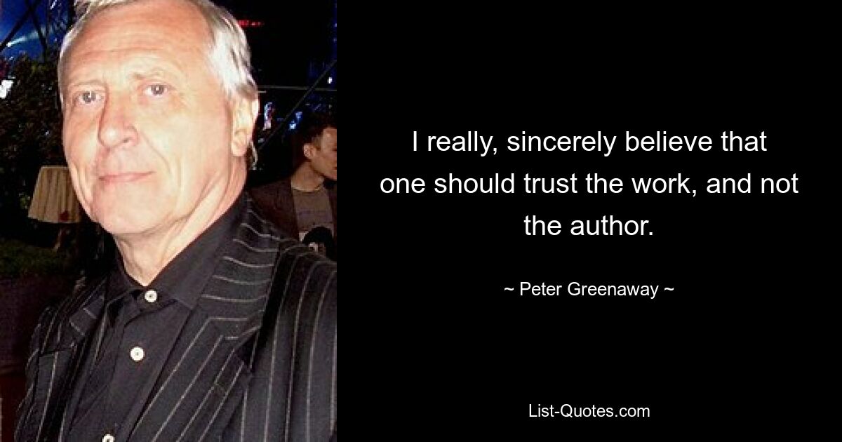 I really, sincerely believe that one should trust the work, and not the author. — © Peter Greenaway