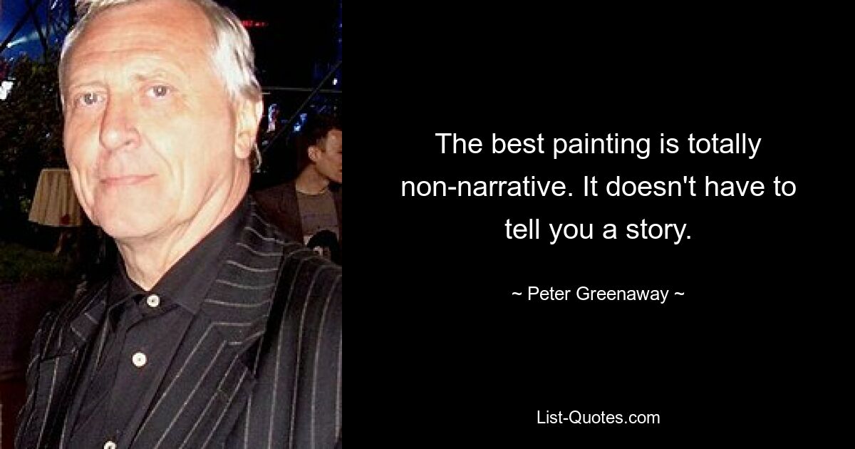 The best painting is totally non-narrative. It doesn't have to tell you a story. — © Peter Greenaway