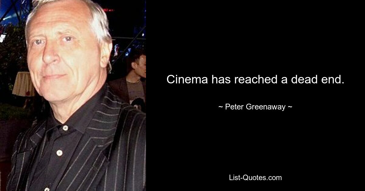 Cinema has reached a dead end. — © Peter Greenaway