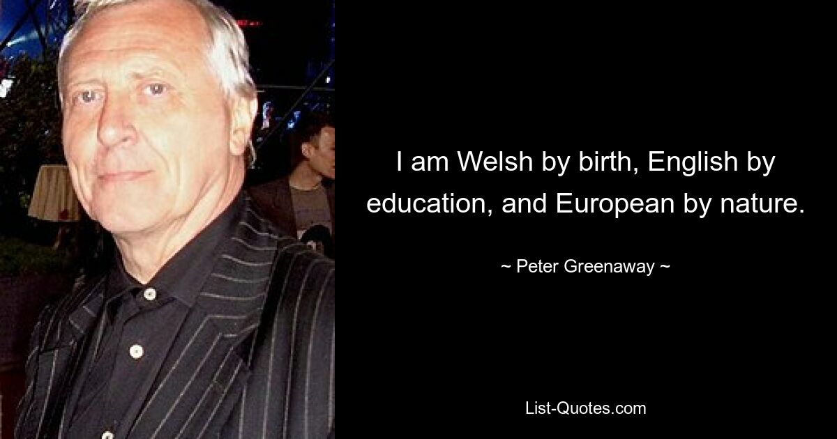 I am Welsh by birth, English by education, and European by nature. — © Peter Greenaway